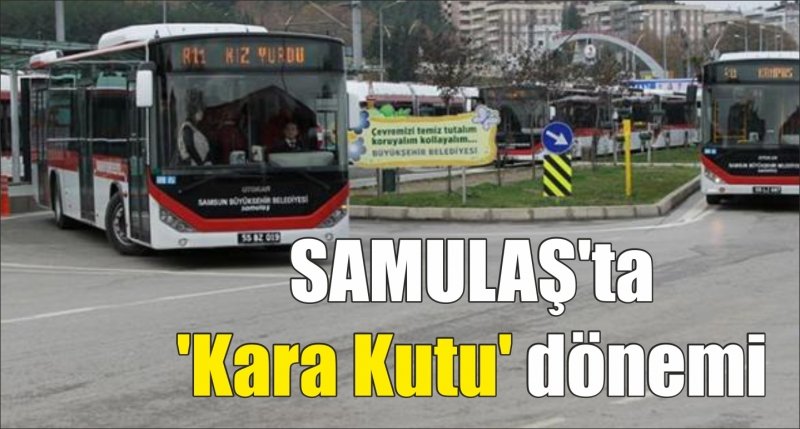 SAMULAŞ'ta 'Kara Kutu' dönemi