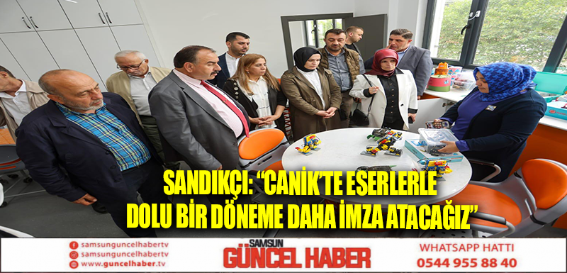 Sandıkçı: “Canik’te eserlerle dolu bir döneme daha imza atacağız”