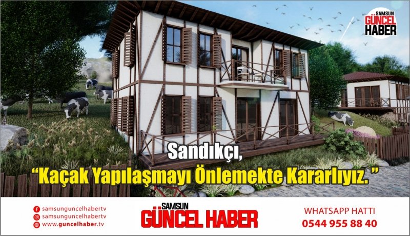 Sandıkçı, “Kaçak Yapılaşmayı Önlemekte Kararlıyız. ”