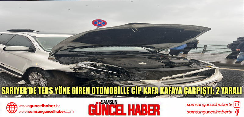  Sarıyer'de ters yöne giren otomobille cip kafa kafaya çarpıştı: 2 yaralı