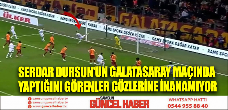 Serdar Dursun'un Galatasaray maçında yaptığını görenler gözlerine inanamıyor