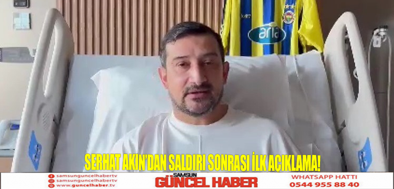 Serhat Akın’dan saldırı sonrası ilk açıklama!