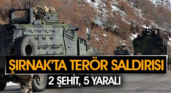 Şırnak'ta terör saldırısı: 2 şehit, 5 yaralı