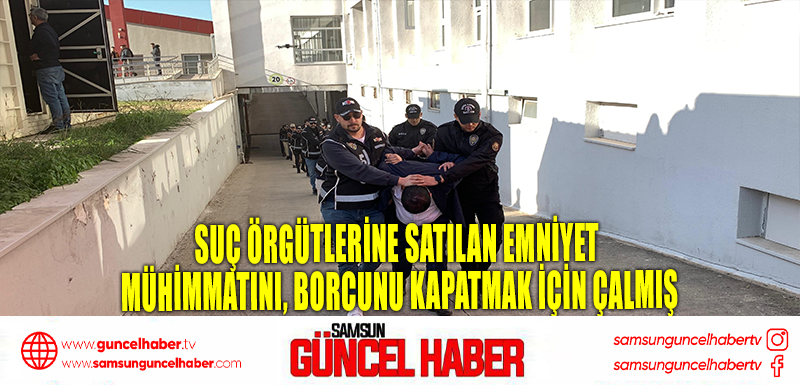 Suç örgütlerine satılan emniyet mühimmatını, borcunu kapatmak için çalmış