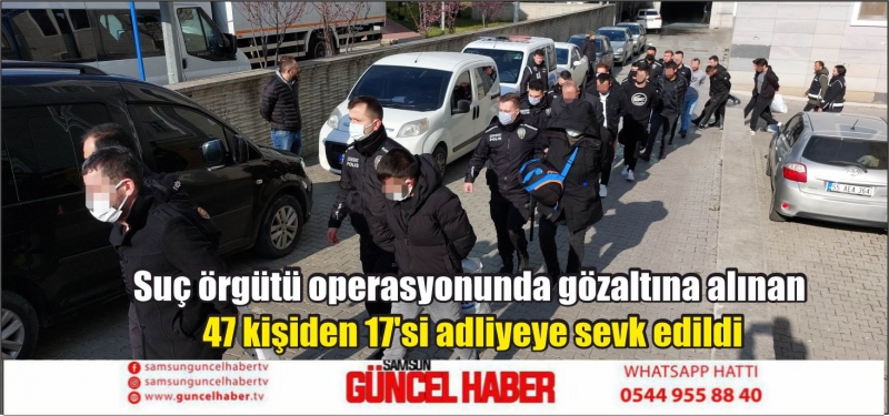 Suç örgütü operasyonunda gözaltına alınan 47 kişiden 17'si adliyeye sevk edildi