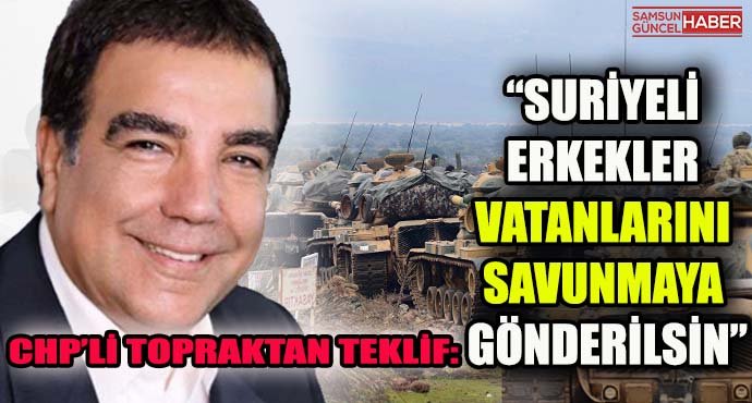 Suriyeli Mültecilere CHP’li Topraktan Teklif: “Suriyeli erkekler vatanlarını savunmaya gönderilsin”