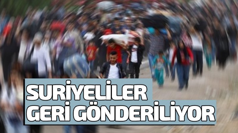 SURİYELİLER GERİ GÖNDERİLİYOR