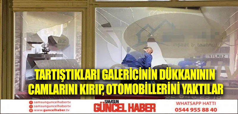 Tartıştıkları galericinin dükkanının camlarını kırıp, otomobillerini yaktılar