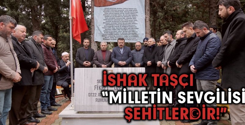 Taşçı, “Milletin sevgilisi Şehitleridir”