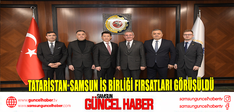 Tataristan-Samsun iş birliği fırsatları görüşüldü