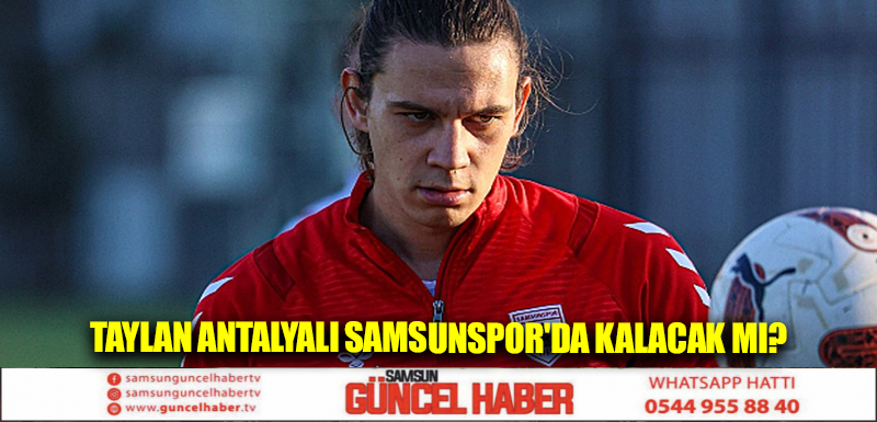 Taylan Antalyalı Samsunspor'da kalacak mı?