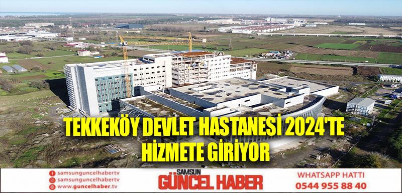 TEKKEKÖY DEVLET HASTANESİ 2024'TE HİZMETE GİRİYOR