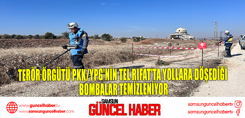 Terör örgütü PKK/YPG'nin Tel Rıfat'ta yollara döşediği bombalar temizleniyor