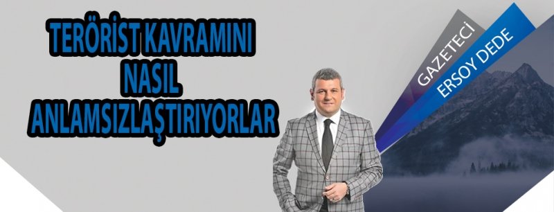 TERORİST KAVRAMINI NASIL ANLAMSIZLASTIRIYORLAR