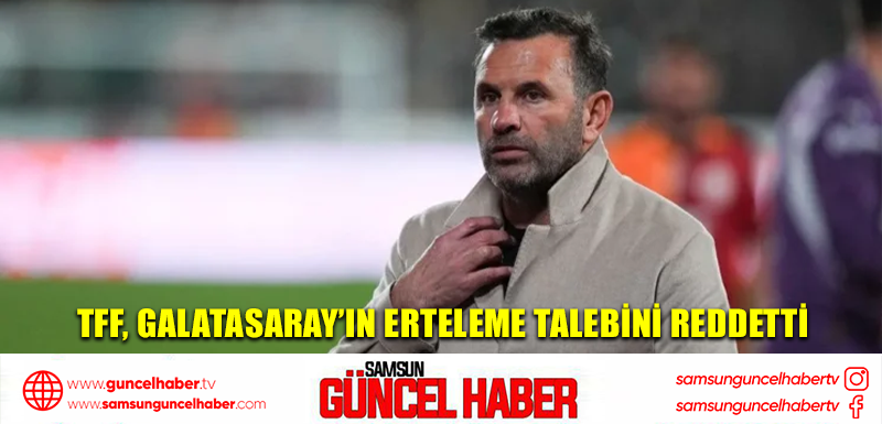 TFF, Galatasaray’ın erteleme talebini reddetti