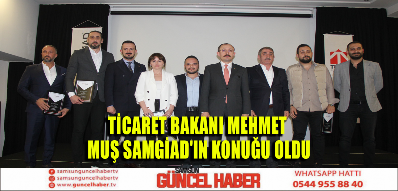 TİCARET BAKANI MEHMET MUŞ SAMGİAD'IN KONUĞU OLDU