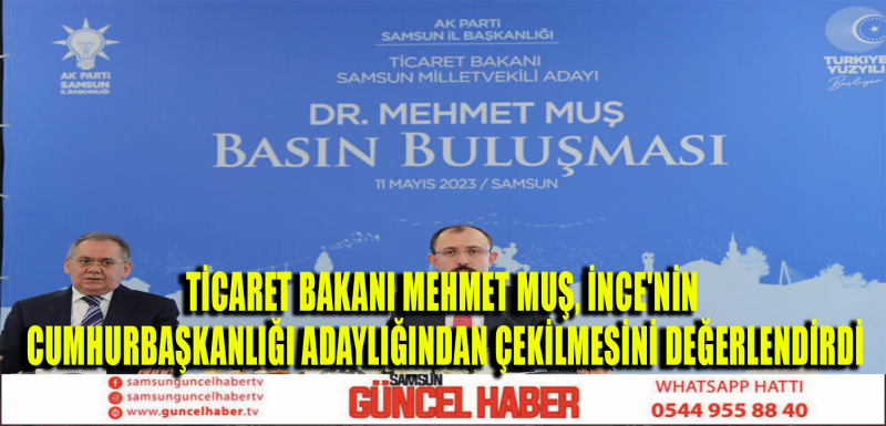 TİCARET BAKANI MEHMET MUŞ, İNCE'NİN CUMHURBAŞKANLIĞI ADAYLIĞINDAN ÇEKİLMESİNİ DEĞERLENDİRDİ