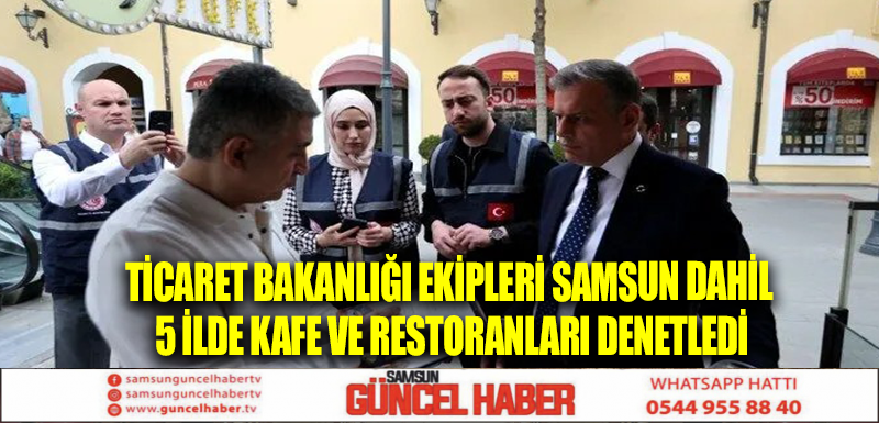 Ticaret Bakanlığı ekipleri Samsun dahil 5 ilde kafe ve restoranları denetledi