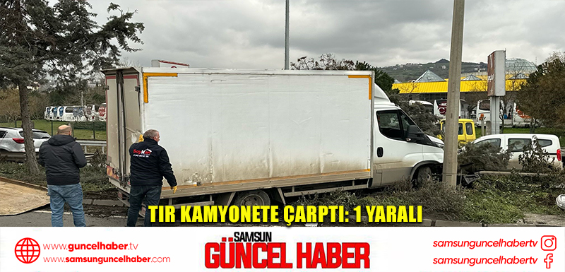 Tır kamyonete çarptı: 1 yaralı