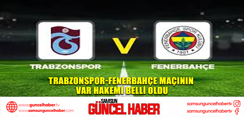 Trabzonspor-Fenerbahçe maçının VAR hakemi belli oldu