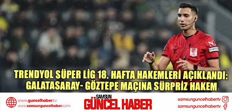 Trendyol Süper Lig 18. hafta hakemleri açıklandı: Galatasaray- Göztepe maçına sürpriz hakem