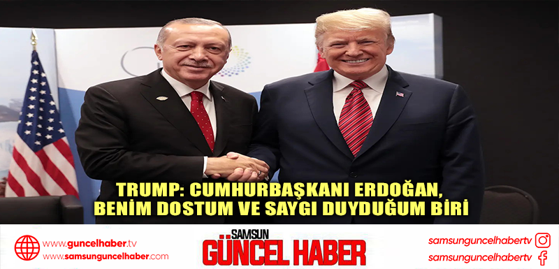 Trump: Cumhurbaşkanı Erdoğan, benim dostum ve saygı duyduğum biri