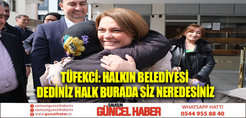 TÜFEKCİ: HALKIN BELEDİYESİ DEDİNİZ HALK BURADA SİZ NEREDESİNİZ