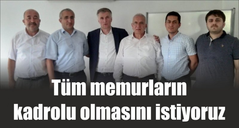 Tüm memurların kadrolu olmasını istiyoruz 