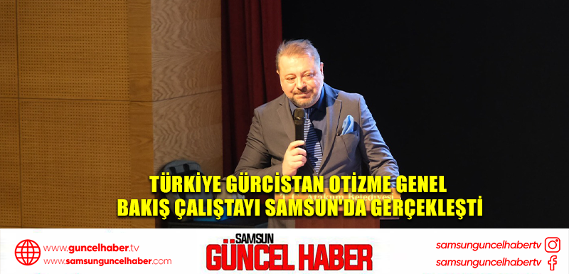 Türkiye Gürcistan Otizme Genel Bakış Çalıştayı Samsun'da Gerçekleşti