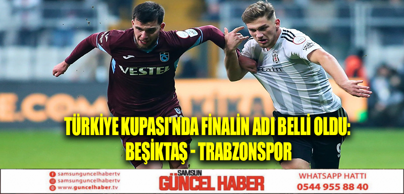 Türkiye Kupası'nda finalin adı belli oldu: Beşiktaş - Trabzonspor