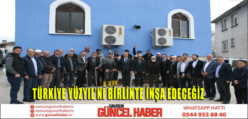 TÜRKİYE YÜZYILI'NI BİRLİKTE İNŞA EDECEĞİZ 