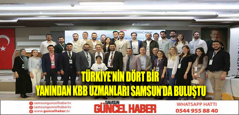 Türkiye’nin dört bir yanından KBB uzmanları Samsun’da buluştu