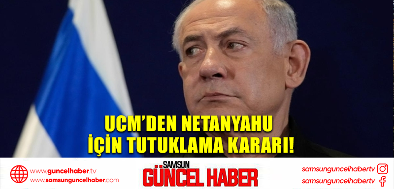 UCM’den Netanyahu için tutuklama kararı!