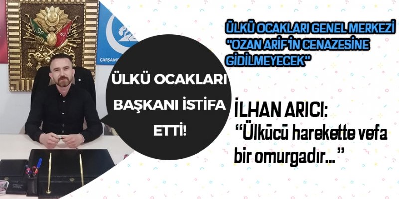 ÜLKÜ OCAKLARI BAŞKANI İLHAN ARICI İSTİFA ETTİ!