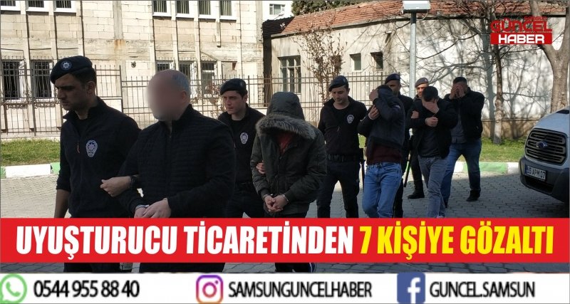 UYUŞTURUCU TİCARETİNDEN 7 KİŞİYE GÖZALTI