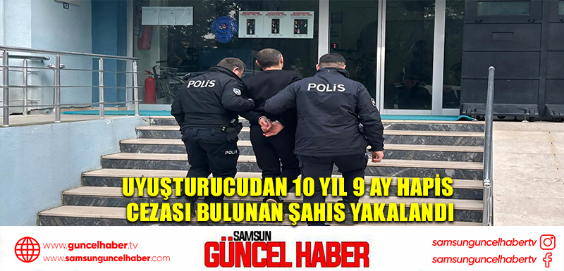 Uyuşturucudan 10 yıl 9 ay hapis cezası bulunan şahıs yakalandı