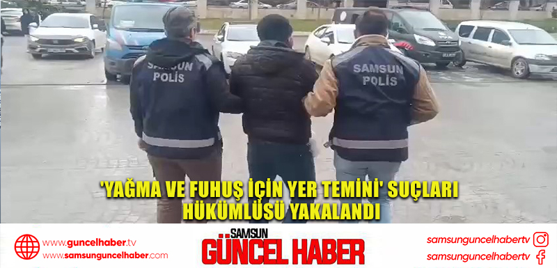 'Yağma ve fuhuş için yer temini' suçları hükümlüsü yakalandı