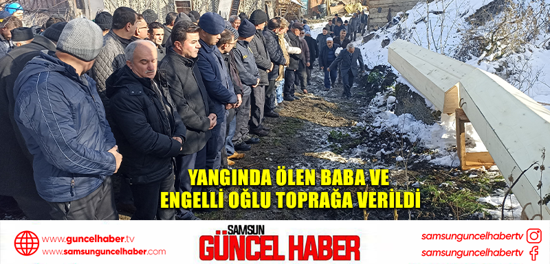 Yangında ölen baba ve engelli oğlu toprağa verildi