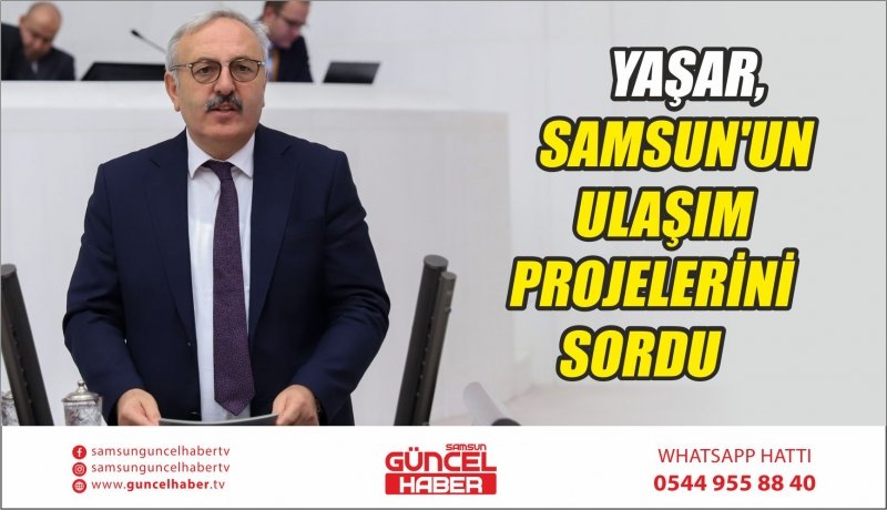 YAŞAR, SAMSUN'UN ULAŞIM PROJELERİNİ SORDU