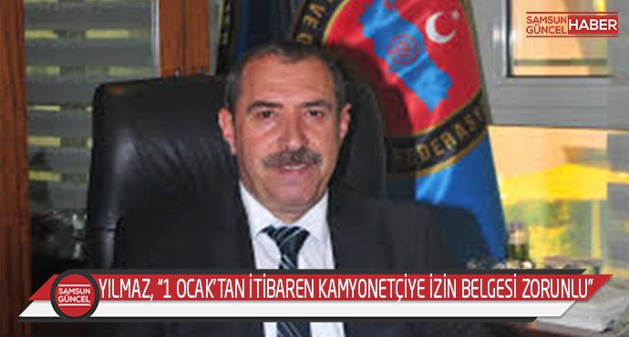 YILMAZ, “1 OCAK’TAN İTİBAREN KAMYONETÇİYE İZİN BELGESİ ZORUNLU”