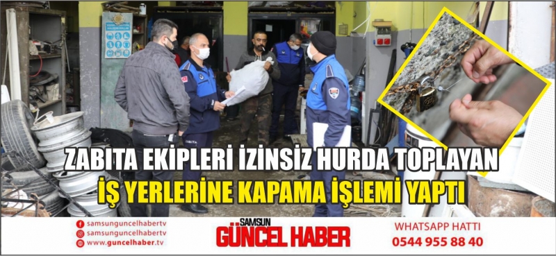 ZABITA EKİPLERİ İZİNSİZ HURDA TOPLAYAN İŞ YERLERİNE KAPAMA İŞLEMİ YAPTI