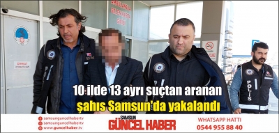 10 ilde 13 ayrı suçtan aranan şahıs Samsun'da yakalandı