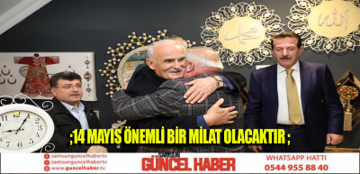 ;14 MAYIS ÖNEMLİ BİR MİLAT OLACAKTIR;