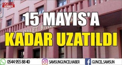 15 MAYIS'A KADAR UZATILDI