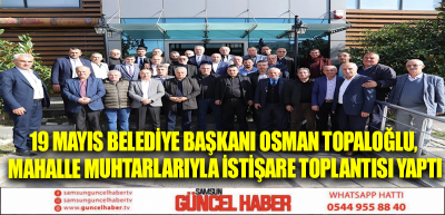 19 Mayıs Belediye Başkanı Osman Topaloğlu, Mahalle Muhtarlarıyla İstişare Toplantısı Yaptı