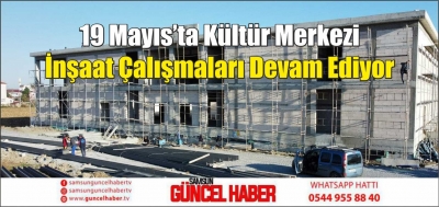 19 Mayıs’ta Kültür Merkezi İnşaat Çalışmaları Devam Ediyor