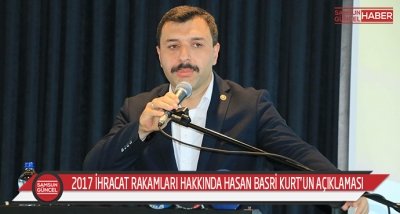 2017 ihracat rakamları hakkında Hasan Basri Kurt’un açıklaması