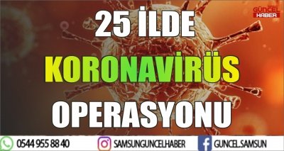  25 İLDE KORONAVİRÜS OPERASYONU