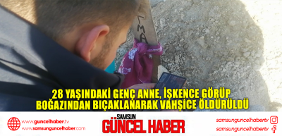 28 yaşındaki genç anne, işkence görüp boğazından bıçaklanarak vahşice öldürüldü