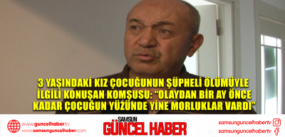 3 yaşındaki kız çocuğunun şüpheli ölümüyle ilgili konuşan komşusu: “Olaydan bir ay önce kadar çocuğun yüzünde yine morluklar vardı”